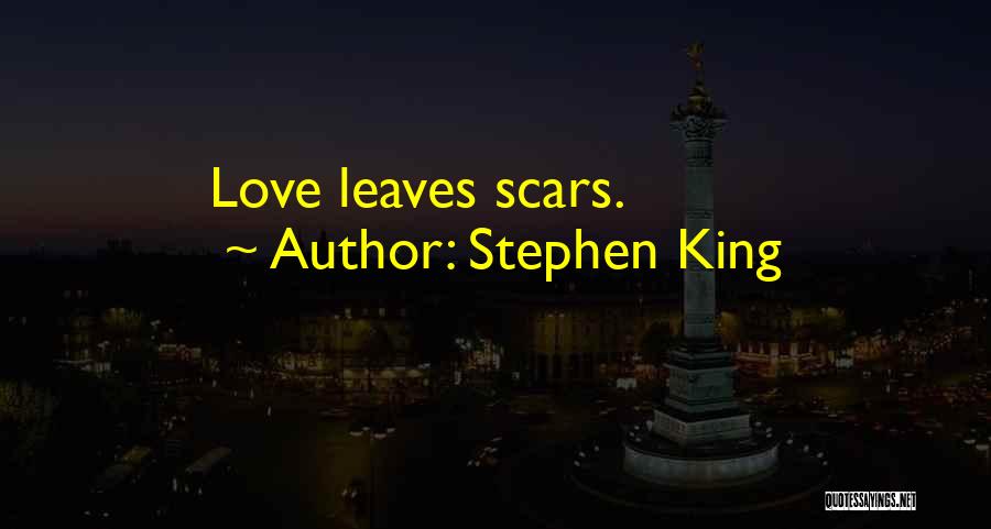 Stephen King Quotes: Love Leaves Scars.