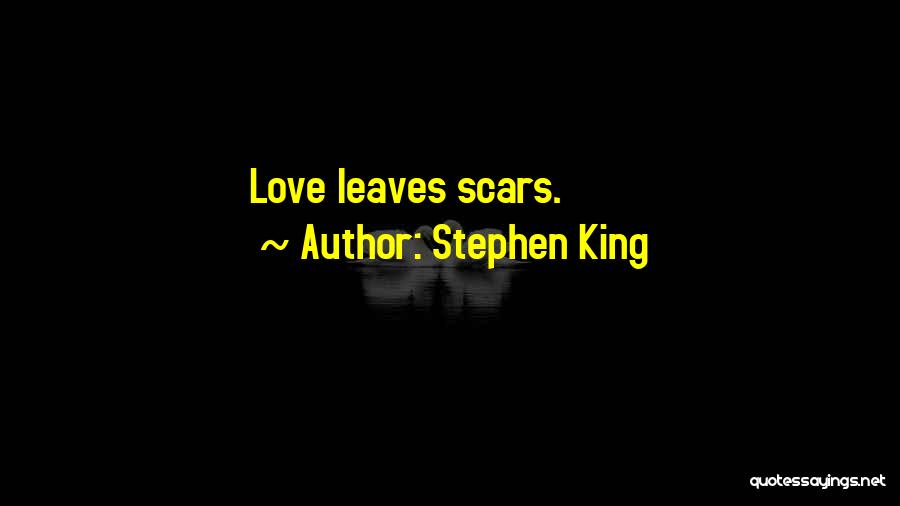 Stephen King Quotes: Love Leaves Scars.