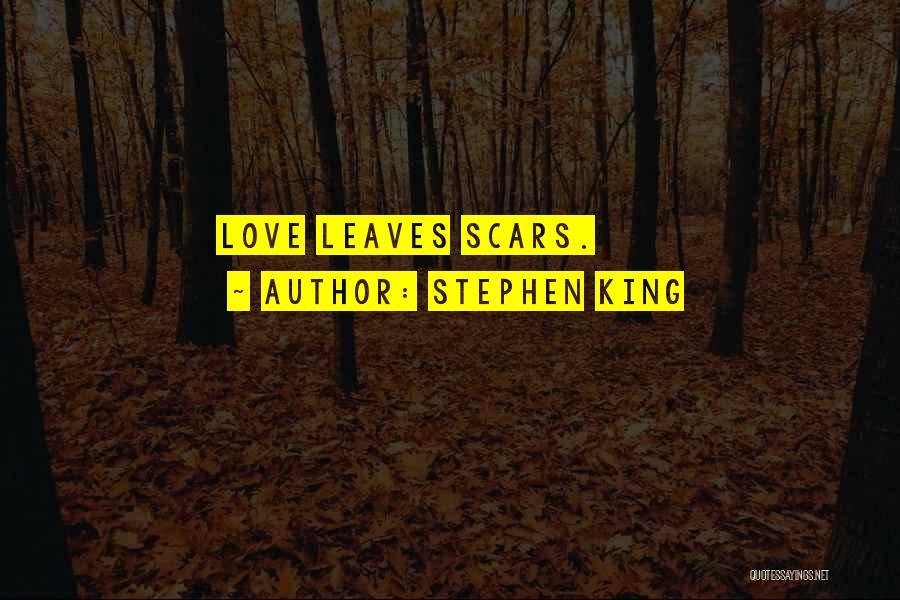 Stephen King Quotes: Love Leaves Scars.