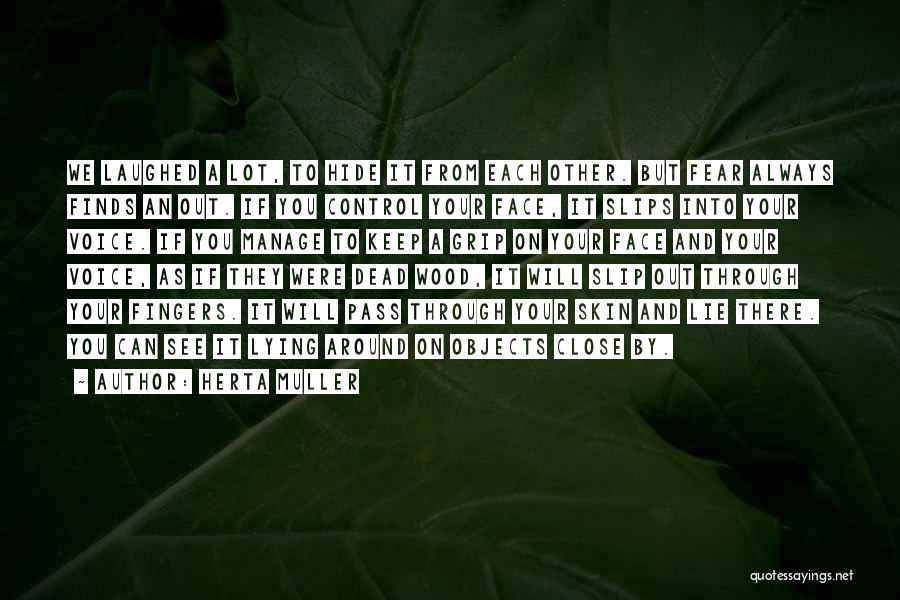 Herta Muller Quotes: We Laughed A Lot, To Hide It From Each Other. But Fear Always Finds An Out. If You Control Your