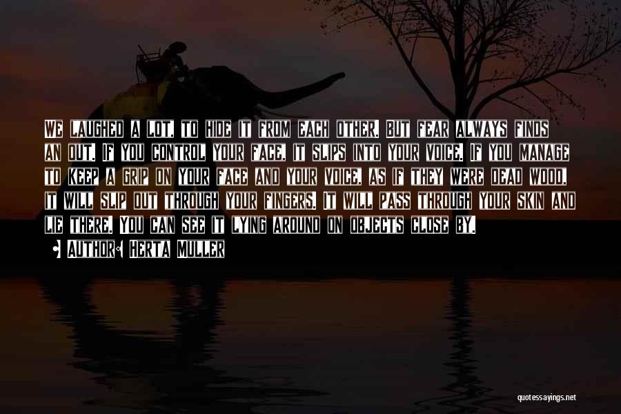Herta Muller Quotes: We Laughed A Lot, To Hide It From Each Other. But Fear Always Finds An Out. If You Control Your