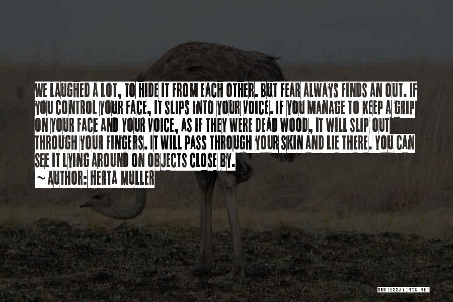 Herta Muller Quotes: We Laughed A Lot, To Hide It From Each Other. But Fear Always Finds An Out. If You Control Your