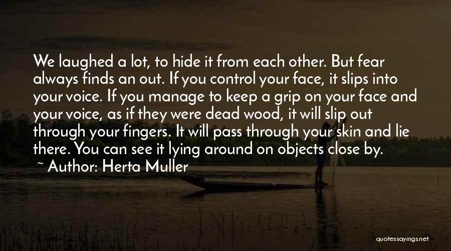 Herta Muller Quotes: We Laughed A Lot, To Hide It From Each Other. But Fear Always Finds An Out. If You Control Your