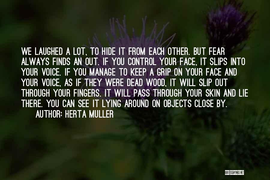 Herta Muller Quotes: We Laughed A Lot, To Hide It From Each Other. But Fear Always Finds An Out. If You Control Your