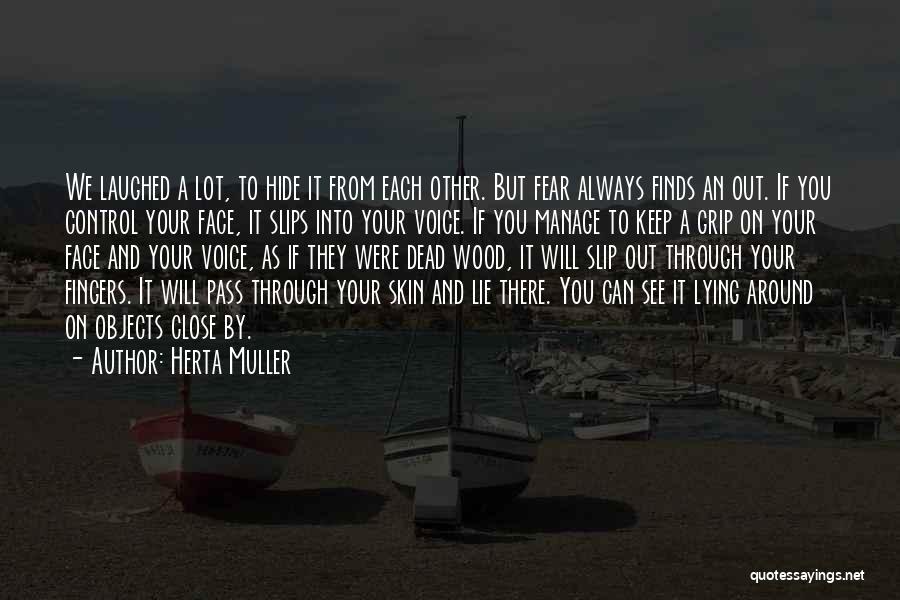 Herta Muller Quotes: We Laughed A Lot, To Hide It From Each Other. But Fear Always Finds An Out. If You Control Your