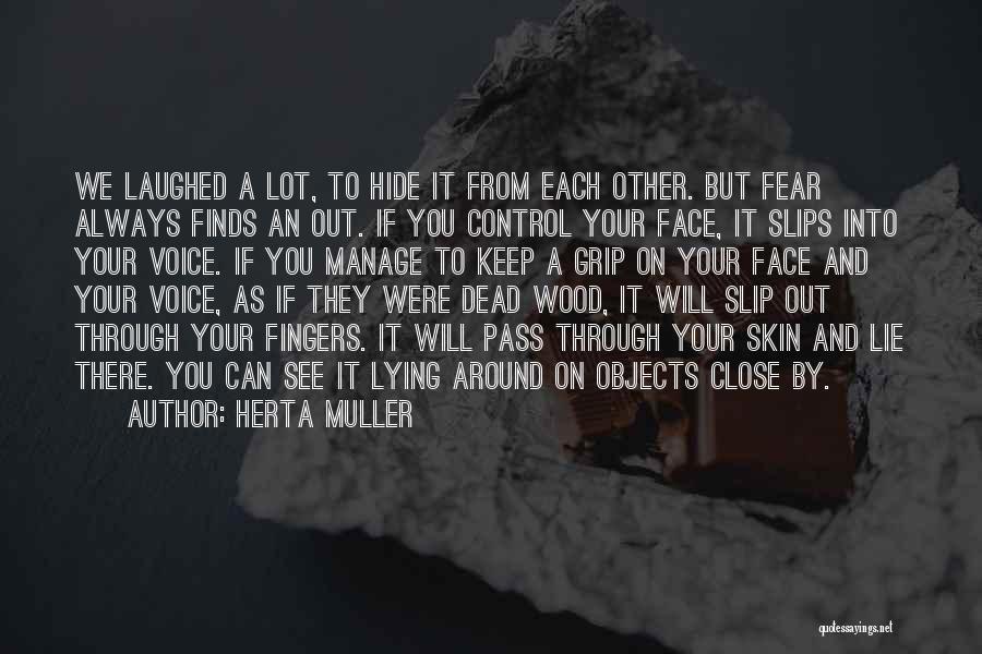 Herta Muller Quotes: We Laughed A Lot, To Hide It From Each Other. But Fear Always Finds An Out. If You Control Your