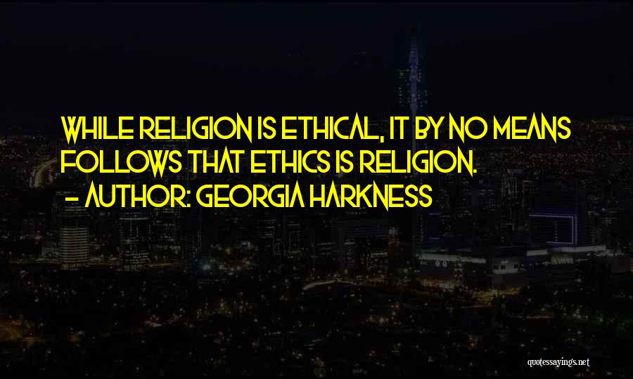 Georgia Harkness Quotes: While Religion Is Ethical, It By No Means Follows That Ethics Is Religion.