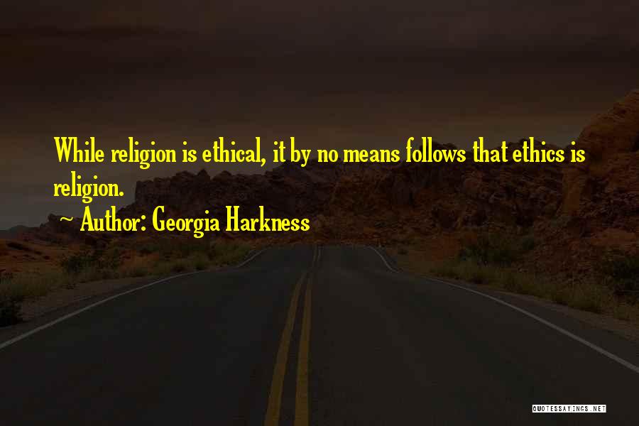 Georgia Harkness Quotes: While Religion Is Ethical, It By No Means Follows That Ethics Is Religion.