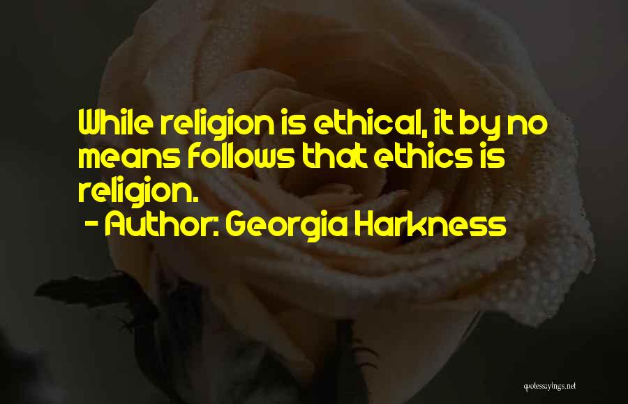Georgia Harkness Quotes: While Religion Is Ethical, It By No Means Follows That Ethics Is Religion.