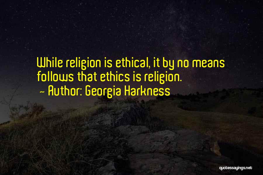 Georgia Harkness Quotes: While Religion Is Ethical, It By No Means Follows That Ethics Is Religion.