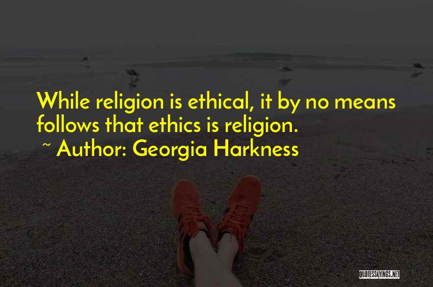 Georgia Harkness Quotes: While Religion Is Ethical, It By No Means Follows That Ethics Is Religion.