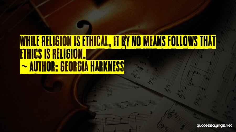 Georgia Harkness Quotes: While Religion Is Ethical, It By No Means Follows That Ethics Is Religion.