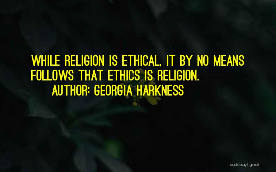 Georgia Harkness Quotes: While Religion Is Ethical, It By No Means Follows That Ethics Is Religion.