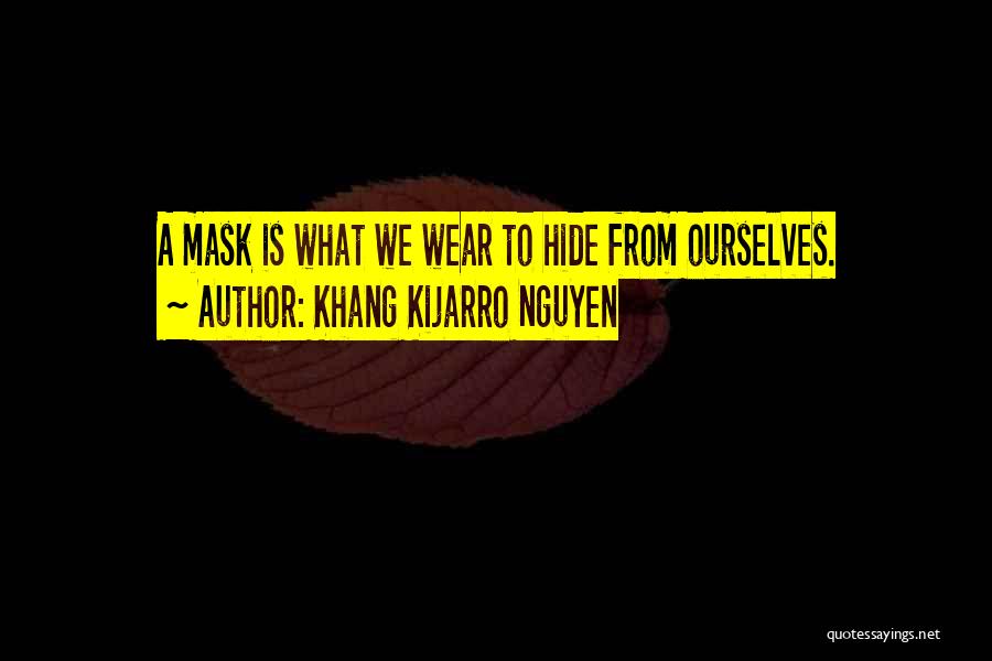 Khang Kijarro Nguyen Quotes: A Mask Is What We Wear To Hide From Ourselves.