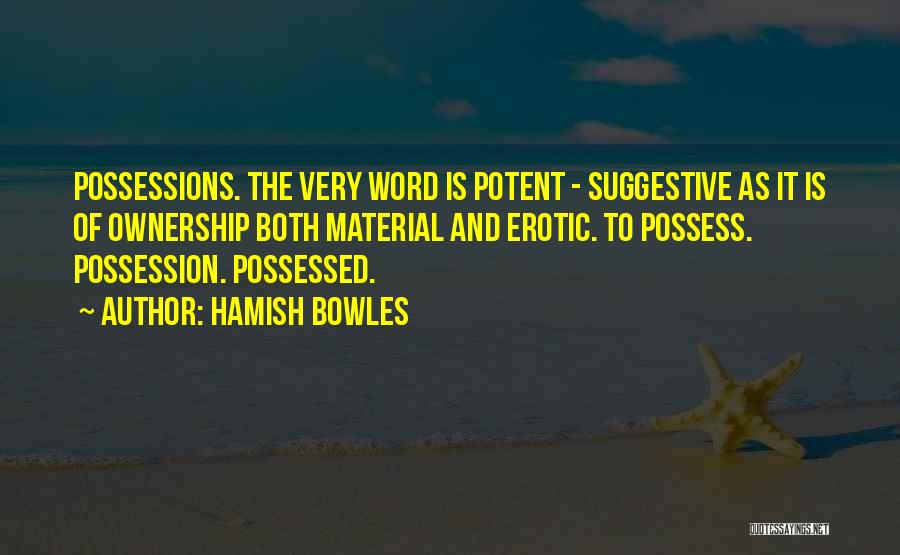 Hamish Bowles Quotes: Possessions. The Very Word Is Potent - Suggestive As It Is Of Ownership Both Material And Erotic. To Possess. Possession.