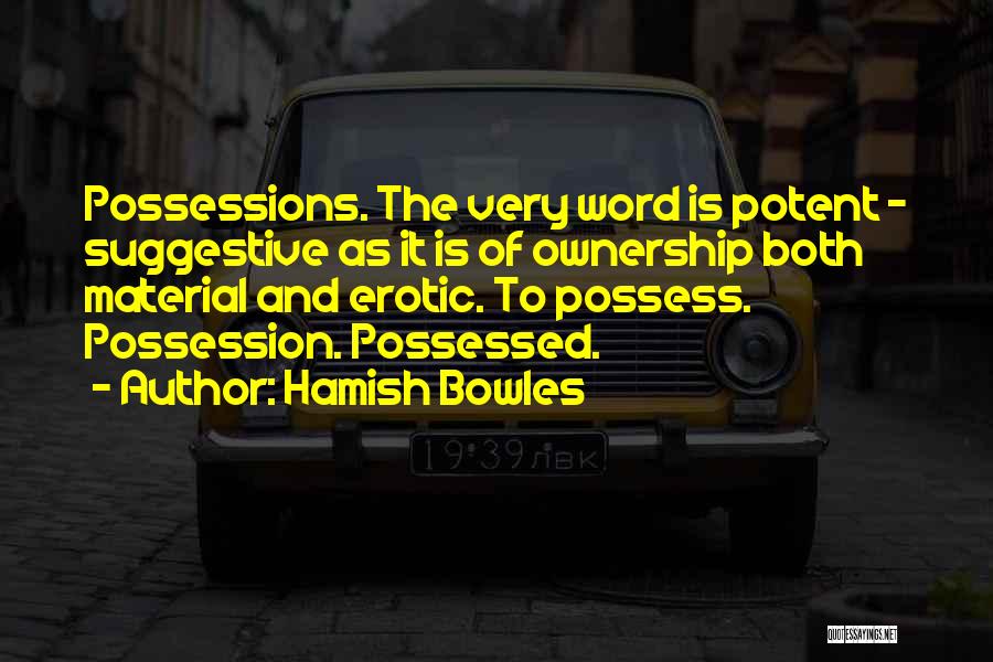 Hamish Bowles Quotes: Possessions. The Very Word Is Potent - Suggestive As It Is Of Ownership Both Material And Erotic. To Possess. Possession.