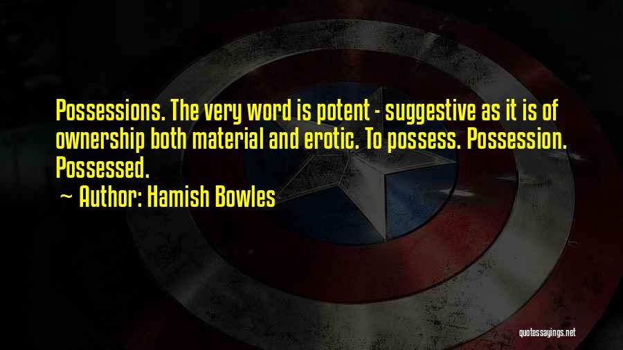 Hamish Bowles Quotes: Possessions. The Very Word Is Potent - Suggestive As It Is Of Ownership Both Material And Erotic. To Possess. Possession.
