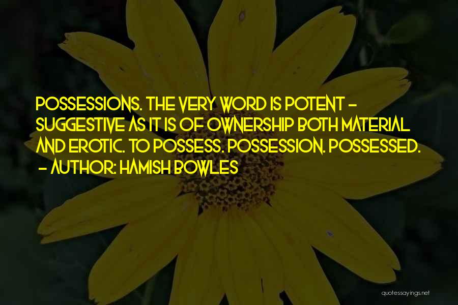 Hamish Bowles Quotes: Possessions. The Very Word Is Potent - Suggestive As It Is Of Ownership Both Material And Erotic. To Possess. Possession.