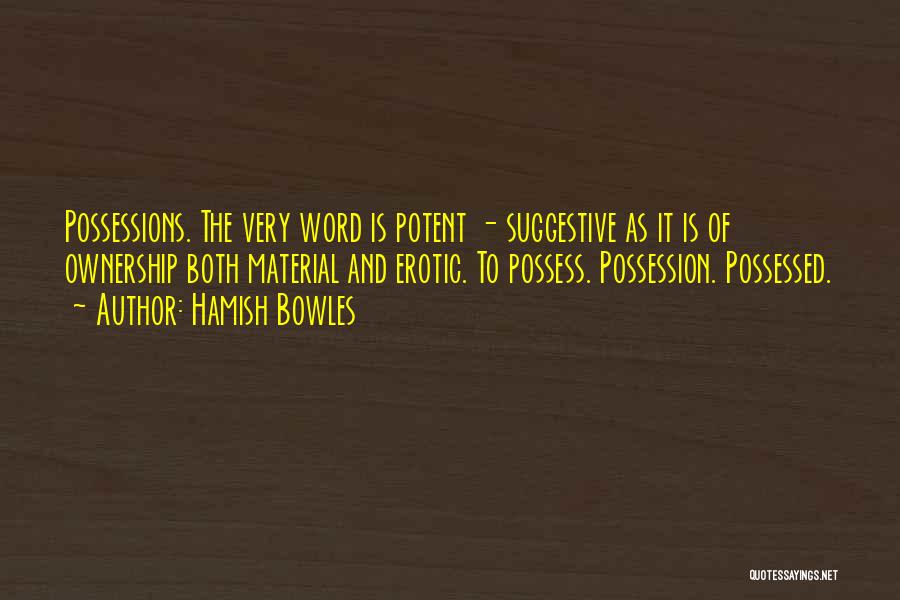 Hamish Bowles Quotes: Possessions. The Very Word Is Potent - Suggestive As It Is Of Ownership Both Material And Erotic. To Possess. Possession.