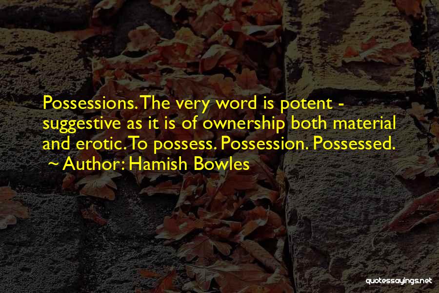 Hamish Bowles Quotes: Possessions. The Very Word Is Potent - Suggestive As It Is Of Ownership Both Material And Erotic. To Possess. Possession.