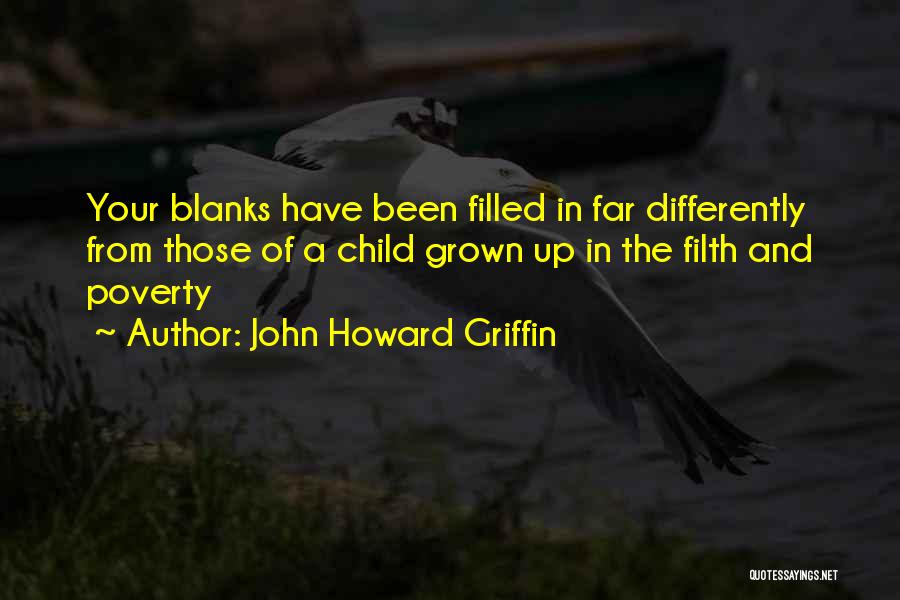 John Howard Griffin Quotes: Your Blanks Have Been Filled In Far Differently From Those Of A Child Grown Up In The Filth And Poverty