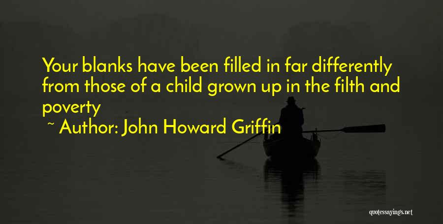 John Howard Griffin Quotes: Your Blanks Have Been Filled In Far Differently From Those Of A Child Grown Up In The Filth And Poverty