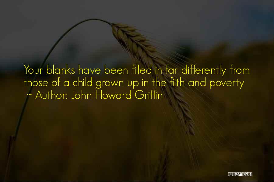 John Howard Griffin Quotes: Your Blanks Have Been Filled In Far Differently From Those Of A Child Grown Up In The Filth And Poverty