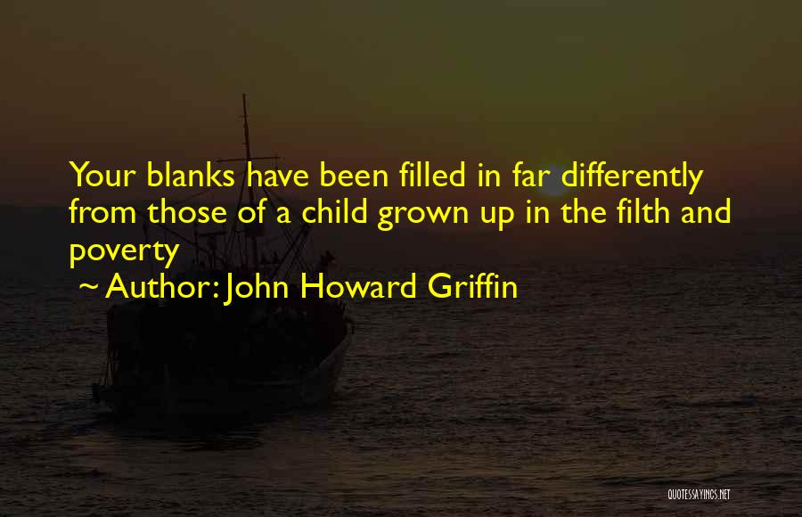 John Howard Griffin Quotes: Your Blanks Have Been Filled In Far Differently From Those Of A Child Grown Up In The Filth And Poverty