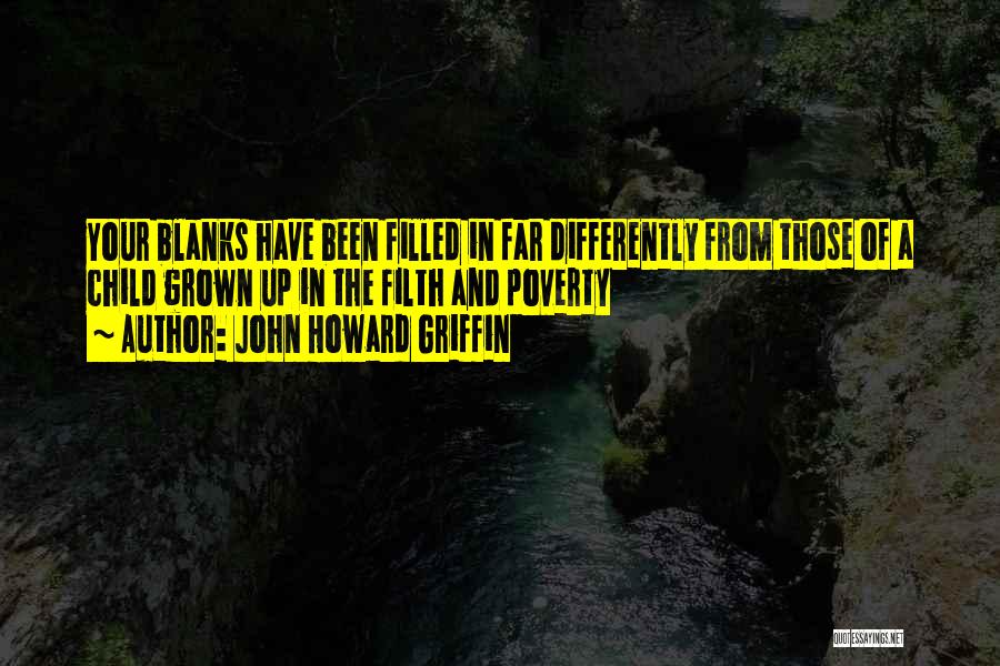 John Howard Griffin Quotes: Your Blanks Have Been Filled In Far Differently From Those Of A Child Grown Up In The Filth And Poverty