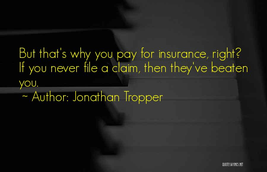 Jonathan Tropper Quotes: But That's Why You Pay For Insurance, Right? If You Never File A Claim, Then They've Beaten You.