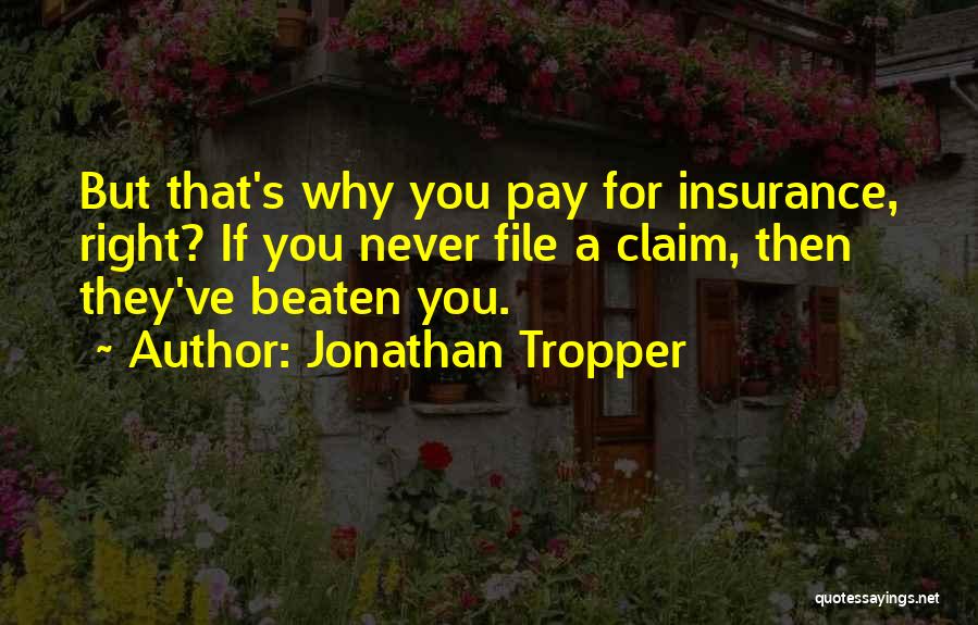 Jonathan Tropper Quotes: But That's Why You Pay For Insurance, Right? If You Never File A Claim, Then They've Beaten You.