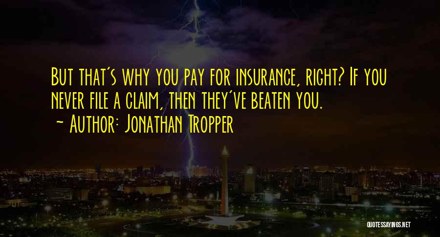 Jonathan Tropper Quotes: But That's Why You Pay For Insurance, Right? If You Never File A Claim, Then They've Beaten You.