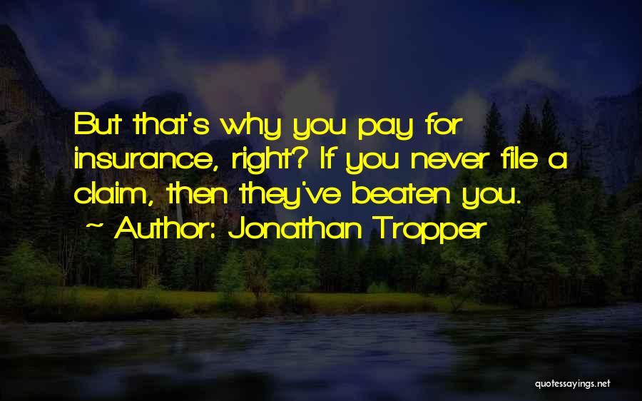 Jonathan Tropper Quotes: But That's Why You Pay For Insurance, Right? If You Never File A Claim, Then They've Beaten You.