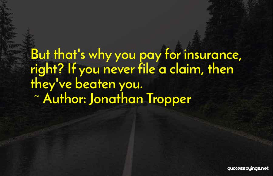 Jonathan Tropper Quotes: But That's Why You Pay For Insurance, Right? If You Never File A Claim, Then They've Beaten You.