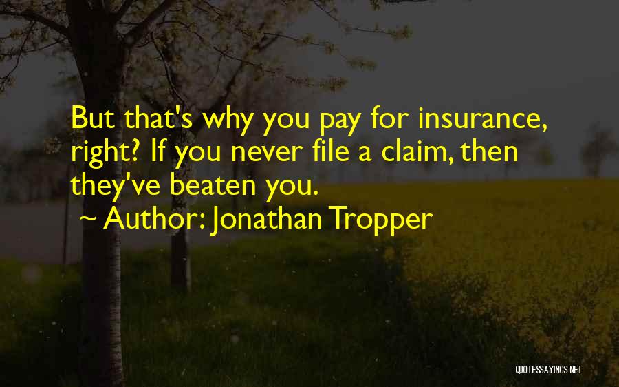 Jonathan Tropper Quotes: But That's Why You Pay For Insurance, Right? If You Never File A Claim, Then They've Beaten You.