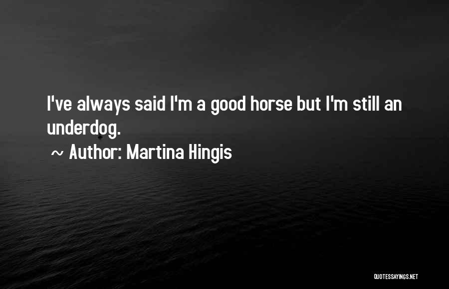 Martina Hingis Quotes: I've Always Said I'm A Good Horse But I'm Still An Underdog.