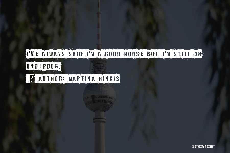 Martina Hingis Quotes: I've Always Said I'm A Good Horse But I'm Still An Underdog.