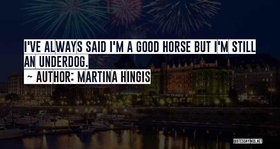 Martina Hingis Quotes: I've Always Said I'm A Good Horse But I'm Still An Underdog.