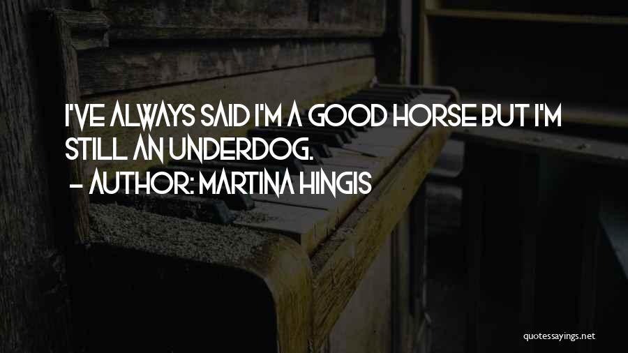 Martina Hingis Quotes: I've Always Said I'm A Good Horse But I'm Still An Underdog.