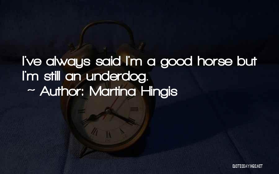 Martina Hingis Quotes: I've Always Said I'm A Good Horse But I'm Still An Underdog.