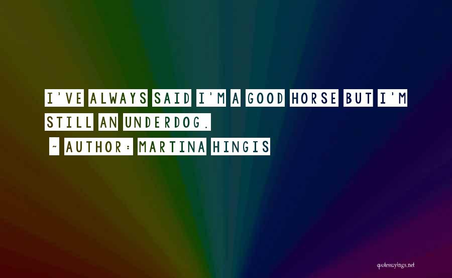 Martina Hingis Quotes: I've Always Said I'm A Good Horse But I'm Still An Underdog.