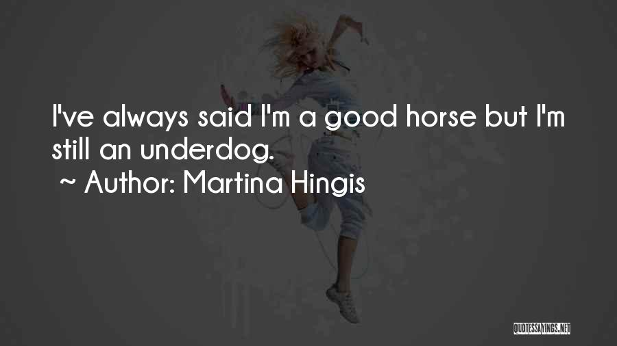 Martina Hingis Quotes: I've Always Said I'm A Good Horse But I'm Still An Underdog.