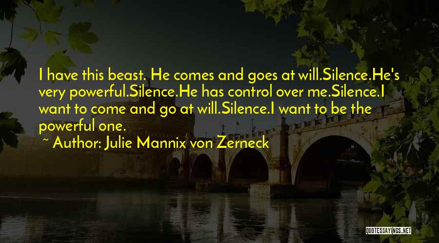 Julie Mannix Von Zerneck Quotes: I Have This Beast. He Comes And Goes At Will.silence.he's Very Powerful.silence.he Has Control Over Me.silence.i Want To Come And