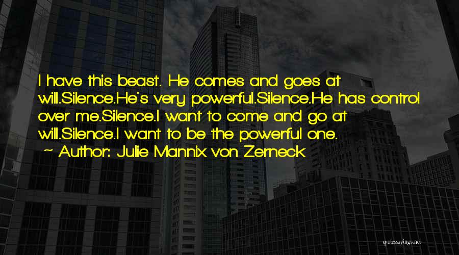 Julie Mannix Von Zerneck Quotes: I Have This Beast. He Comes And Goes At Will.silence.he's Very Powerful.silence.he Has Control Over Me.silence.i Want To Come And