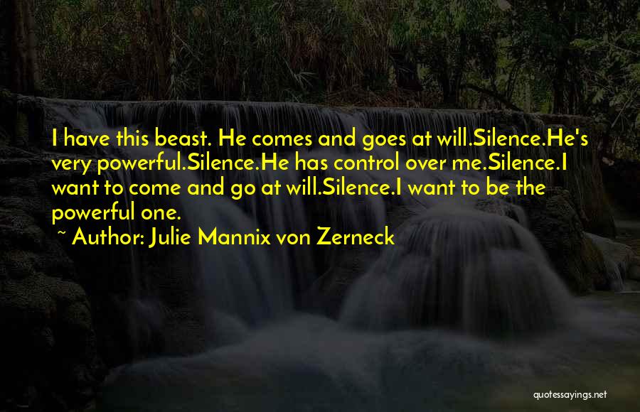 Julie Mannix Von Zerneck Quotes: I Have This Beast. He Comes And Goes At Will.silence.he's Very Powerful.silence.he Has Control Over Me.silence.i Want To Come And