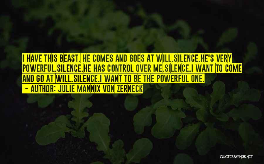 Julie Mannix Von Zerneck Quotes: I Have This Beast. He Comes And Goes At Will.silence.he's Very Powerful.silence.he Has Control Over Me.silence.i Want To Come And