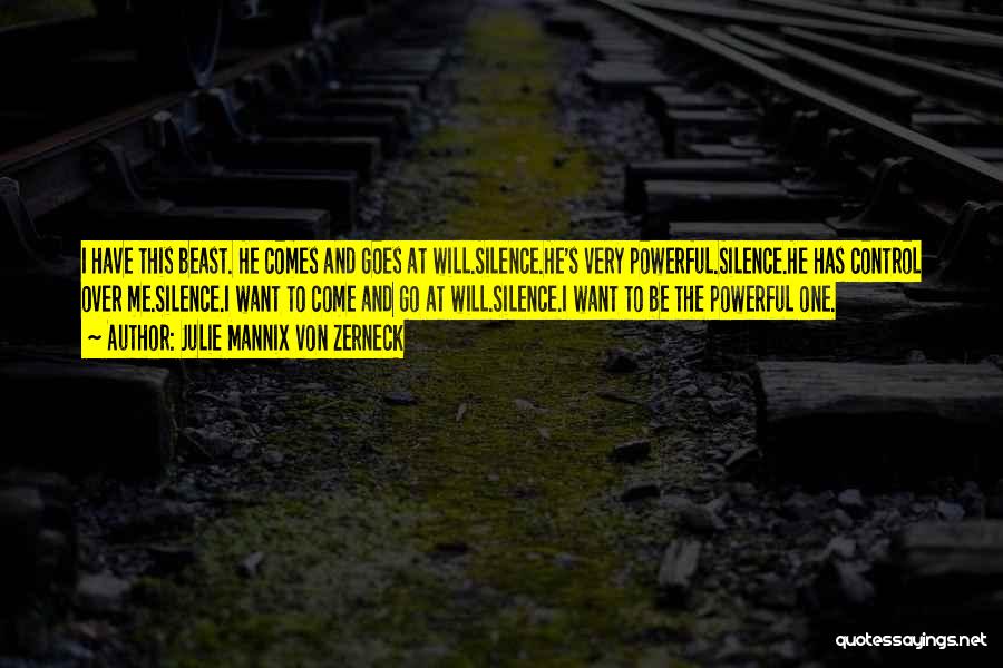 Julie Mannix Von Zerneck Quotes: I Have This Beast. He Comes And Goes At Will.silence.he's Very Powerful.silence.he Has Control Over Me.silence.i Want To Come And