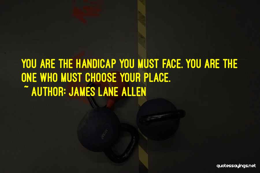 James Lane Allen Quotes: You Are The Handicap You Must Face. You Are The One Who Must Choose Your Place.