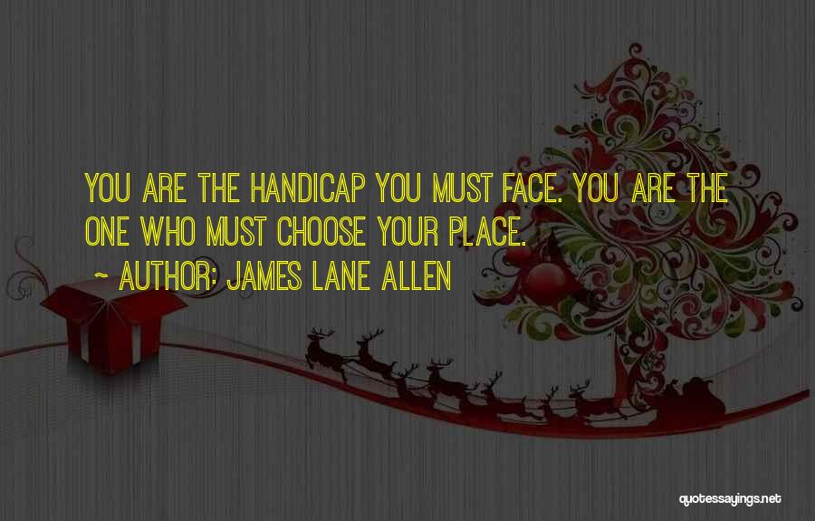 James Lane Allen Quotes: You Are The Handicap You Must Face. You Are The One Who Must Choose Your Place.