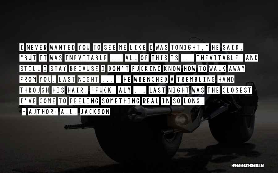 A.L. Jackson Quotes: I Never Wanted You To See Me Like I Was Tonight, He Said, But It Was Inevitable ... All Of